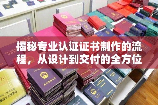 岗巴揭秘专业认证证书制作的流程，从设计到交付的全方位解析