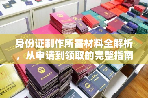 岗巴身份证制作所需材料全解析，从申请到领取的完整指南