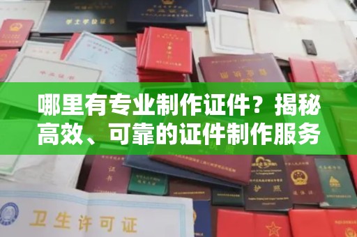 岗巴哪里有专业制作证件？揭秘高效、可靠的证件制作服务