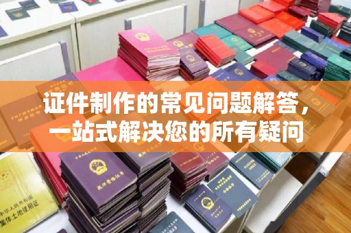岗巴证件制作的常见问题解答，一站式解决您的所有疑问