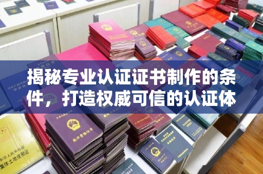 岗巴揭秘专业认证证书制作的条件，打造权威可信的认证体系