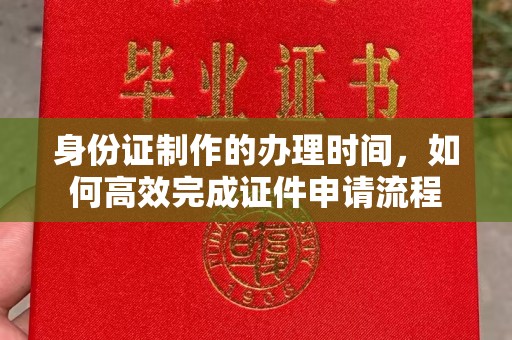 岗巴身份证制作的办理时间，如何高效完成证件申请流程