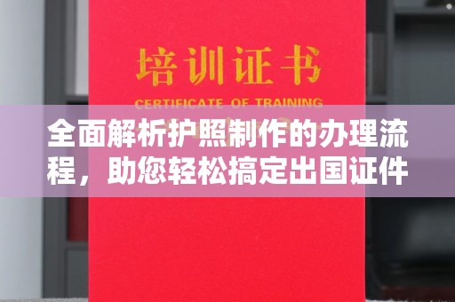 岗巴全面解析护照制作的办理流程，助您轻松搞定出国证件