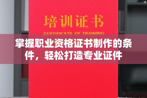 岗巴掌握职业资格证书制作的条件，轻松打造专业证件