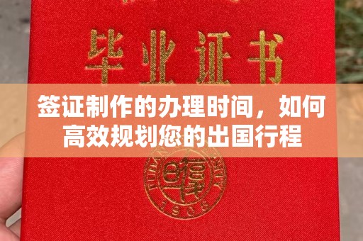 岗巴签证制作的办理时间，如何高效规划您的出国行程