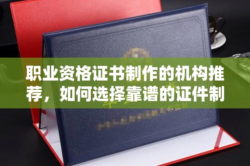 岗巴职业资格证书制作的机构推荐，如何选择靠谱的证件制作公司？